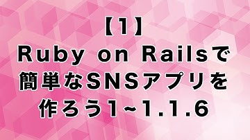 【1】 Ruby on Railsで 簡単なSNSアプリを 作ろう1~1.1.6