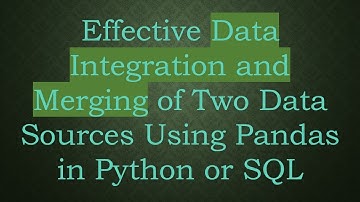 Effective Data Integration and Merging of Two Data Sources Using Pandas in Python or SQL