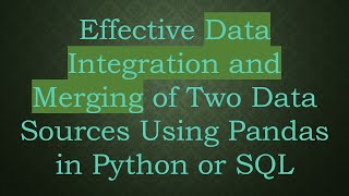 Effective Data Integration And Merging Of Two Data Sources Using Pandas In Python Or Sql