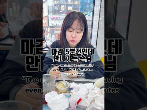 가게 마감 5분전인데 안나가는 손님“The customer is not leaving even though it’s 5 minutes before closing.”