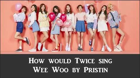 How would Twice sing Wee Woo by Pristin