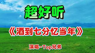 酒到七分忆当年_Top兄弟Cover Song（超好聽） - 隨風緣The most beautiful China