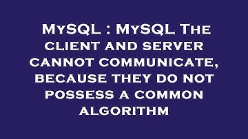 MySQL : MySQL The client and server cannot communicate, because they do not possess a common algorit