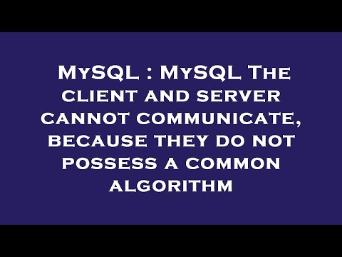MySQL : MySQL The client and server cannot communicate, because they do not possess a common algorit