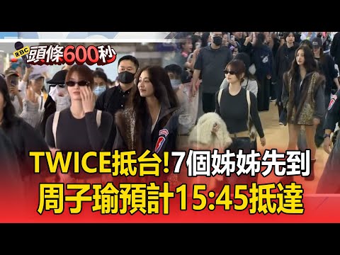 TWICE抵達台灣了！7個姊姊先到＋周子瑜預計15:45抵達【頭條600秒】