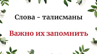 Слова - Талисманы. Важно их запомнить.