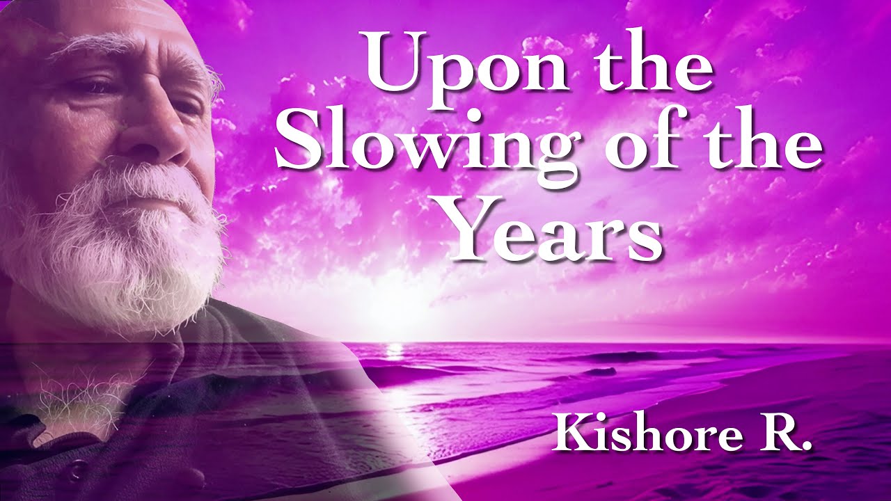 Kishore R Poems Upon the Slowing of the Years — A Poem by Kishore R. - YouTube