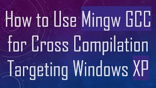 How to Use Mingw GCC for Cross Compilation Targeting Windows XP