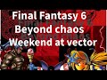 Final Fantasy 6 Beyond  chaos episode 4 Weekend at Vector