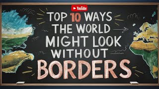 Top 10 Ways the World Might Look Without Borders