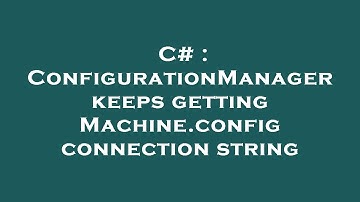 C# : ConfigurationManager keeps getting Machine.config connection string