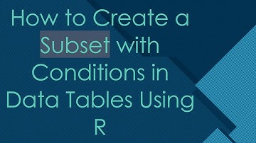 How to Create a Subset with Conditions in Data Tables Using R