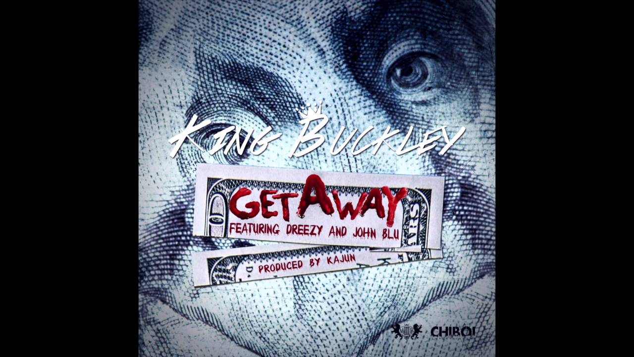 king-buckley-get-away-ft-dreezy-john-blu-prod-kajun