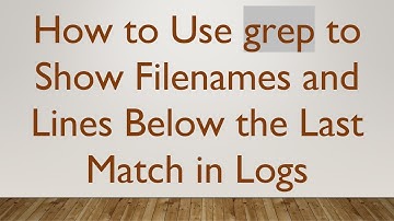 How to Use grep to Show Filenames and Lines Below the Last Match in Logs