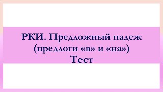 РКИ Предложный падеж (предлоги &quot;в&quot; и &quot;на&quot;) Тест