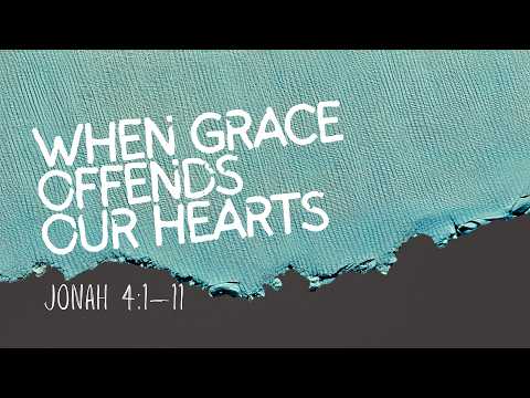 When Grace Offends Our Hearts| SCANDALOUS GRACE | Jonah 4:11