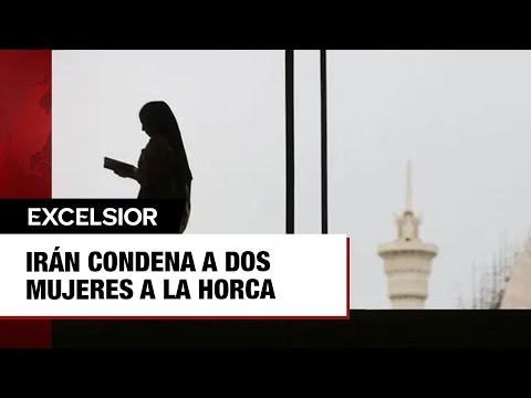 Irán condena a dos mujeres a la horca