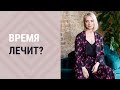 Время лечит? ┃Психолог Маргарита Кисина