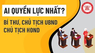 Bí Thư, Chủ Tịch UBND, Chủ Tịch HĐNĐ: Ai Quyền Lực Nhất? | TVPL