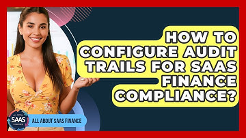 How To Configure Audit Trails For SaaS Finance Compliance? - All About SaaS Finance