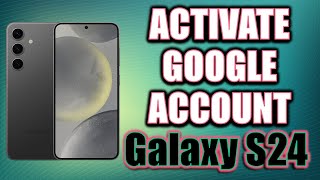 How to Activate Google account on your Samsung Galaxy S24