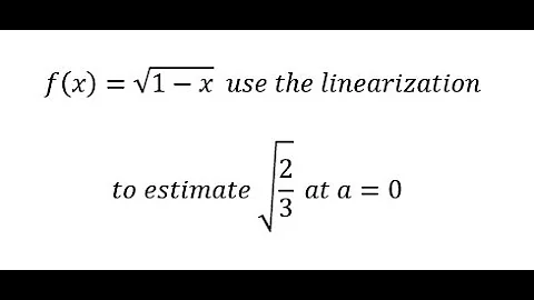 Calculus Help: f(x)=√(1-x)   use the linearization to estimate √(2/3)  at a=0 - Techniques