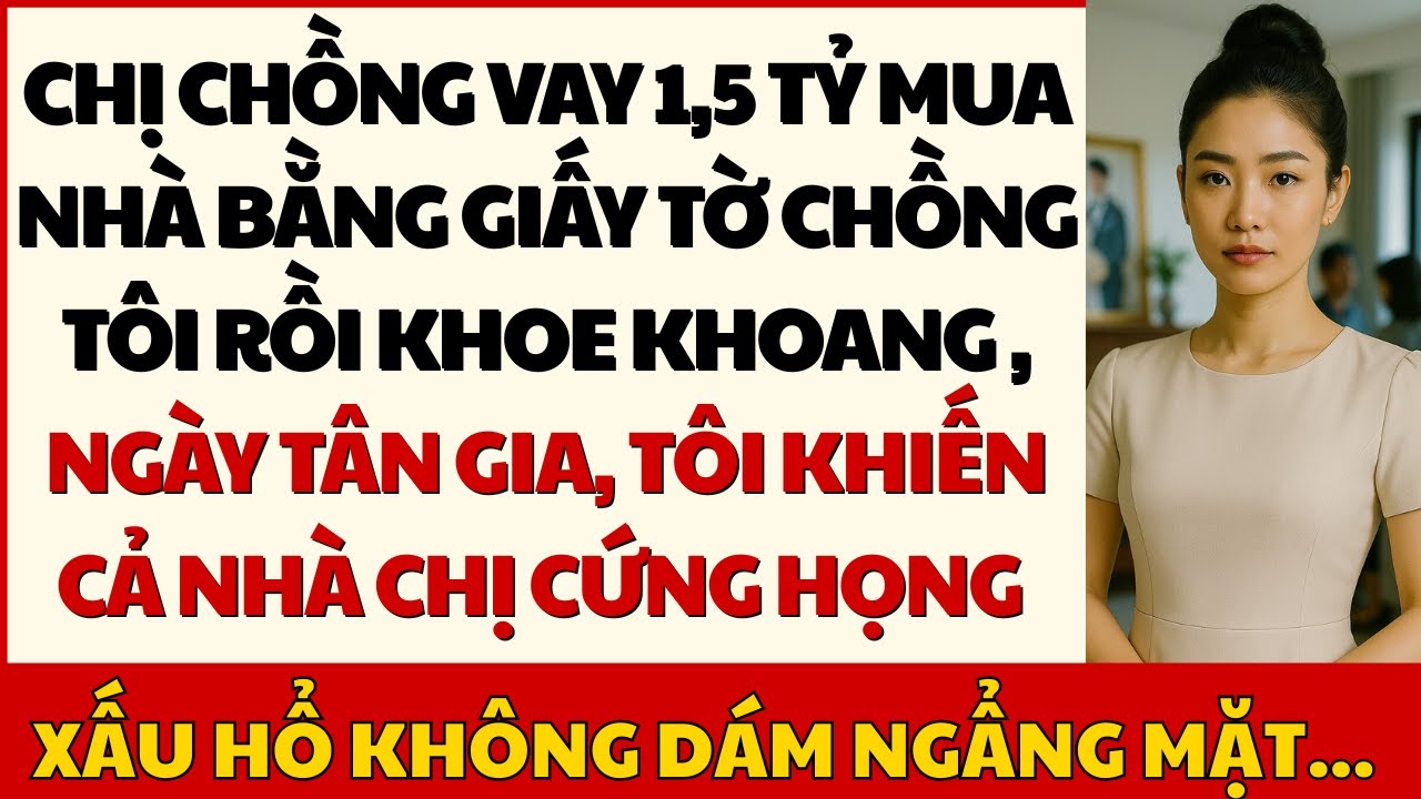 Chị Gái Lấy Giấy Tờ Của Chồng Tôi Vay 1,5 Tỷ Mua Nhà, Ngày Tân Gia Tôi Làm Điều Khiến Họ Cứng Họng