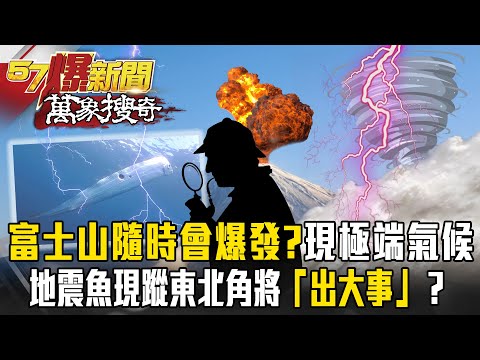 富士山恐隨時會爆發！？各國氣候異常！地震魚現蹤東北角將「出大事」？海底板塊有異？【57爆新聞 萬象搜奇】 @57ETFN