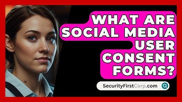 What Are Social Media User Consent Forms? - SecurityFirstCorp.com