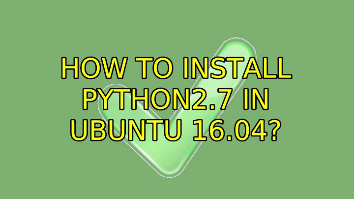 Ubuntu: How to install python2.7 in Ubuntu 16.04? (2 Solutions!!)