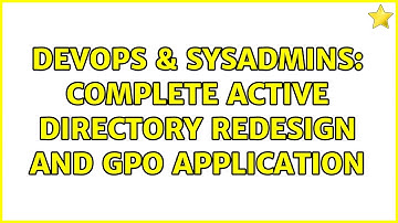 DevOps & SysAdmins: Complete Active Directory redesign and GPO application (2 Solutions!!)