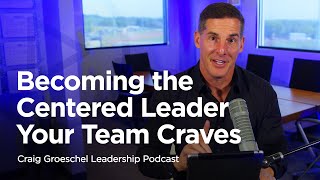 Becoming the Centered Leader Your Team Craves  Craig Groeschel Leadership Podcast
