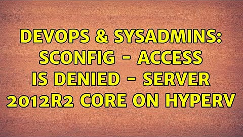DevOps & SysAdmins: sconfig - access is denied - server 2012r2 core on hyperv