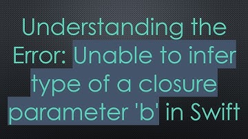 Understanding the Error: Unable to infer type of a closure parameter 