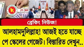 আলহামদুলিল্লাহ! আজই হতে যাচ্ছে পে-স্কেলের গেজেট! বিস্তারিত দেখুন! New pay scale gazette news today