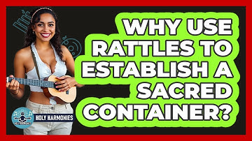 Why Use Rattles To Establish A Sacred Container? - Holy Harmonies