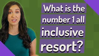 What Is The Number 1 All Inclusive Resort?
