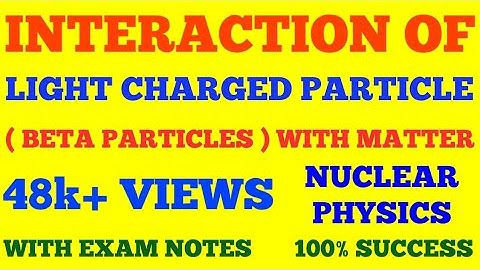 INTERACTION OF LIGHT CHARGED PARTICLES ( BETA PARTICLES ) WITH MATTER || NUCLEAR PHYSICS || NOTES |