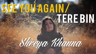 Video thumbnail of "See You Again / Tere Bin ( Mashup Cover) | Shreya Khanna"