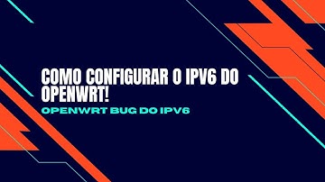 Configurando o IPv6 no OpenWRT: Corrigindo Bugs e Otimizando sua Rede! 🌐💡