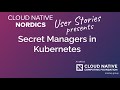 Cloud Native Nordics presents: User Stories - Secret Managers in Kubernetes