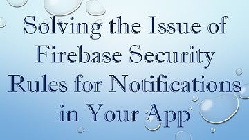 Solving the Issue of Firebase Security Rules for Notifications in Your App