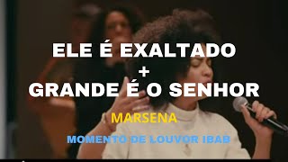 ELE É EXALTADO + GRANDE É O SENHOR - MARSENA  // MOMENTO DE LOUVOR IBAB chords