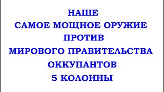 НАШЕ САМОЕ МОЩНОЕ ОРУЖИЕ ПРОТИВ - МИРОВОГО ПРАВИТЕЛЬСТВА, ОККУПАНТОВ, ПЯТОЙ КОЛОННЫ.  Трехлебов 2022