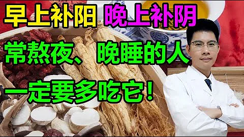 早上补阳，晚上补阴！常熬夜、晚睡的人，一定要多吃它~丨李医生谈健康【中医养生】 - 天天要闻