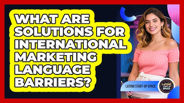 What Are Solutions For International Marketing Language Barriers? - Latino Start Up Space