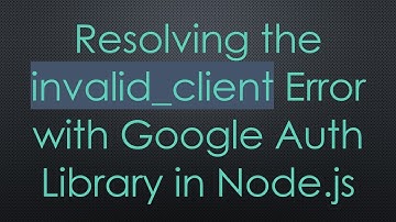 Resolving the invalid_client Error with Google Auth Library in Node.js
