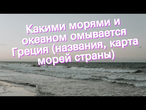 Какими морями и океаном омывается Греция (названия, карта морей страны)
