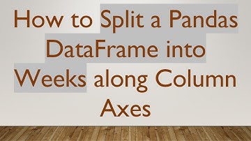 How to Split a Pandas DataFrame into Weeks along Column Axes