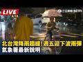 【直播完整版】北台灣降雨趨緩！週五迎下波雨彈　氣象署最新說明｜三立新聞LIVE